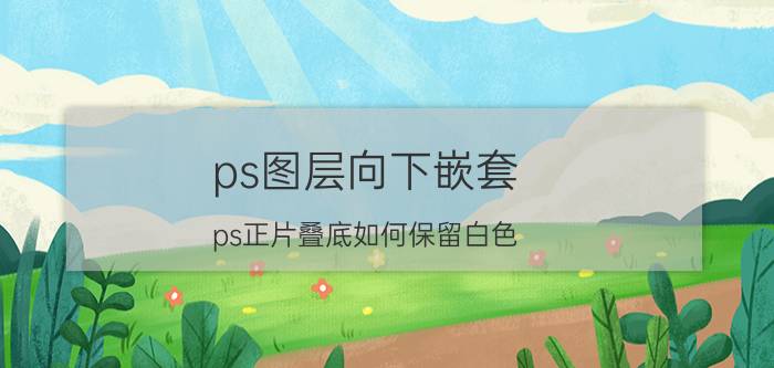 ps图层向下嵌套 ps正片叠底如何保留白色？